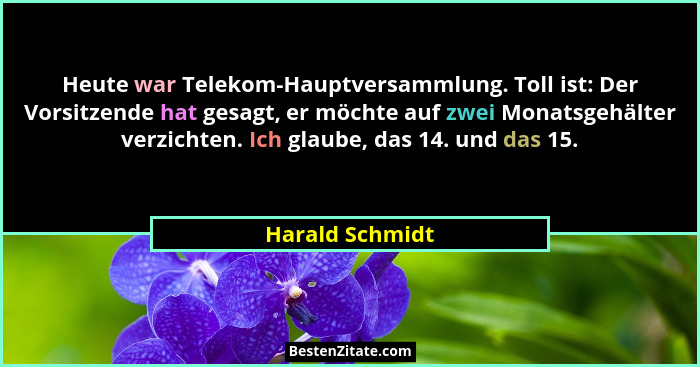 Heute war Telekom-Hauptversammlung. Toll ist: Der Vorsitzende hat gesagt, er möchte auf zwei Monatsgehälter verzichten. Ich glaube, d... - Harald Schmidt