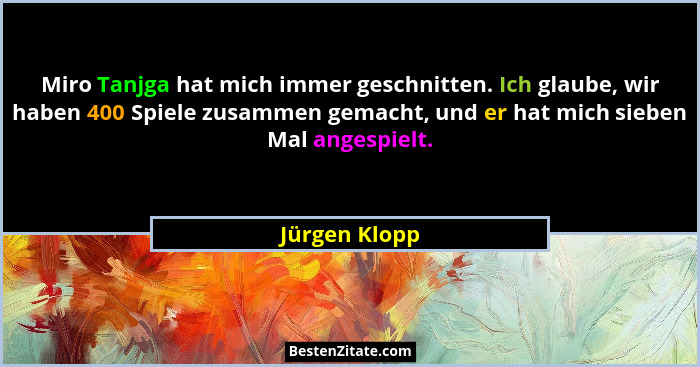 Miro Tanjga hat mich immer geschnitten. Ich glaube, wir haben 400 Spiele zusammen gemacht, und er hat mich sieben Mal angespielt.... - Jürgen Klopp