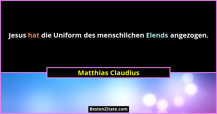 Jesus hat die Uniform des menschlichen Elends angezogen.... - Matthias Claudius