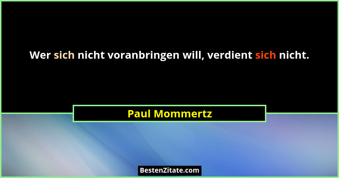 Wer sich nicht voranbringen will, verdient sich nicht.... - Paul Mommertz