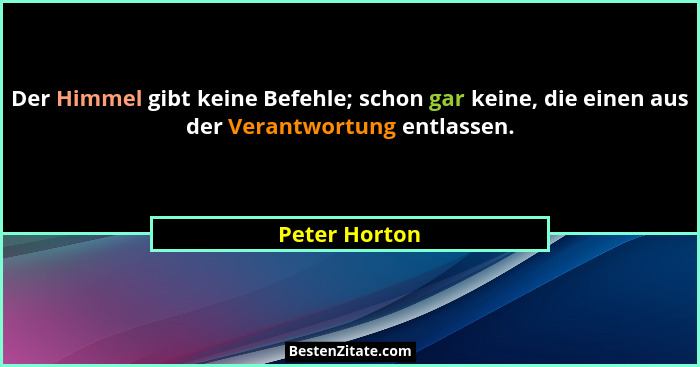 Der Himmel gibt keine Befehle; schon gar keine, die einen aus der Verantwortung entlassen.... - Peter Horton