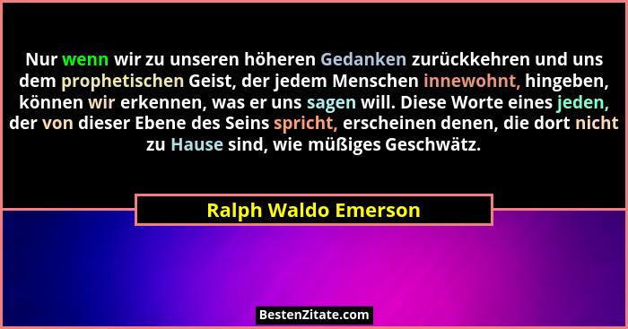 Nur wenn wir zu unseren höheren Gedanken zurückkehren und uns dem prophetischen Geist, der jedem Menschen innewohnt, hingeben, k... - Ralph Waldo Emerson