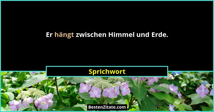 Er hängt zwischen Himmel und Erde.... - Sprichwort