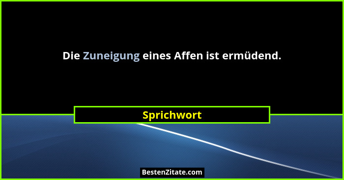 Die Zuneigung eines Affen ist ermüdend.... - Sprichwort