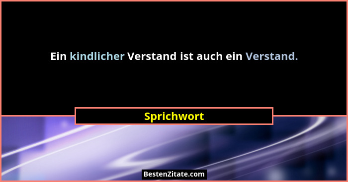 Ein kindlicher Verstand ist auch ein Verstand.... - Sprichwort