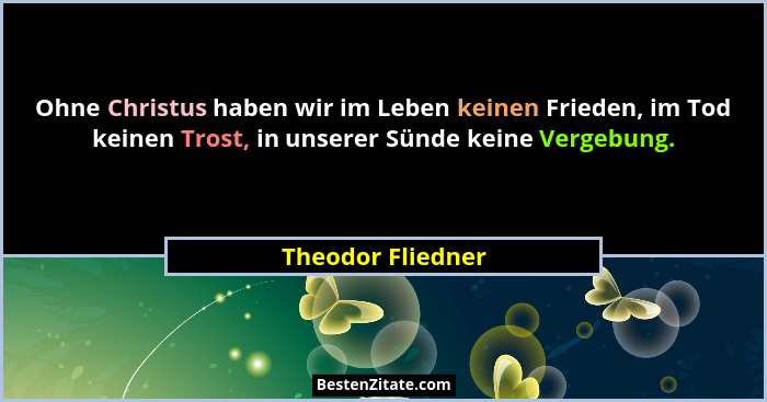 Ohne Christus haben wir im Leben keinen Frieden, im Tod keinen Trost, in unserer Sünde keine Vergebung.... - Theodor Fliedner