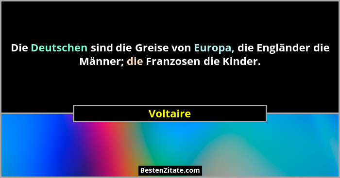 Die Deutschen sind die Greise von Europa, die Engländer die Männer; die Franzosen die Kinder.... - Voltaire