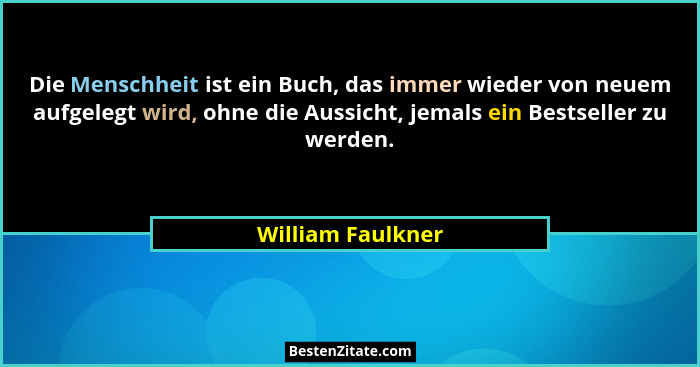 Die Menschheit ist ein Buch, das immer wieder von neuem aufgelegt wird, ohne die Aussicht, jemals ein Bestseller zu werden.... - William Faulkner