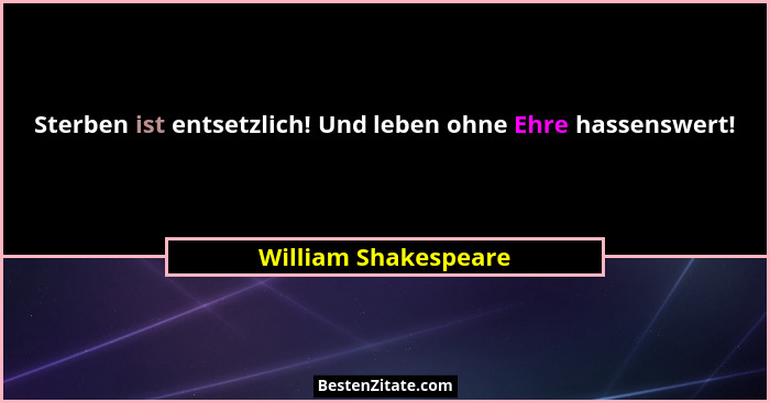 Sterben ist entsetzlich! Und leben ohne Ehre hassenswert!... - William Shakespeare