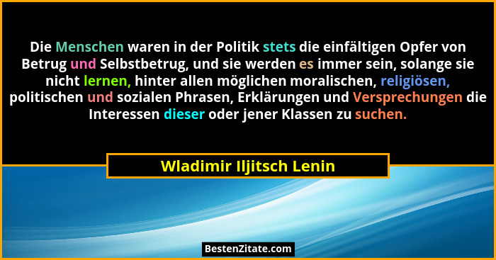 Die Menschen waren in der Politik stets die einfältigen Opfer von Betrug und Selbstbetrug, und sie werden es immer sein, sol... - Wladimir Iljitsch Lenin