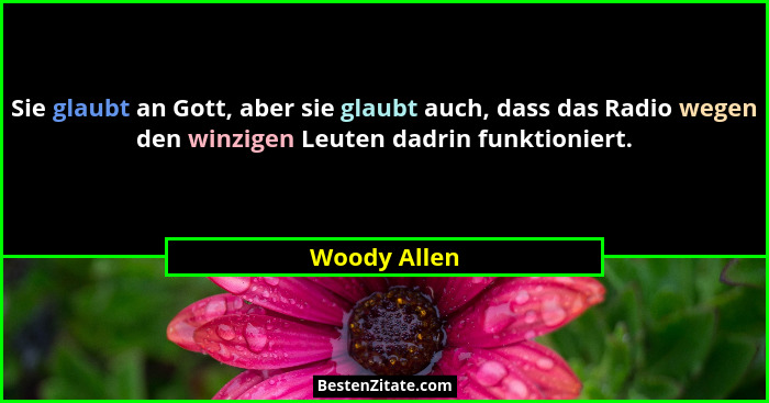Sie glaubt an Gott, aber sie glaubt auch, dass das Radio wegen den winzigen Leuten dadrin funktioniert.... - Woody Allen