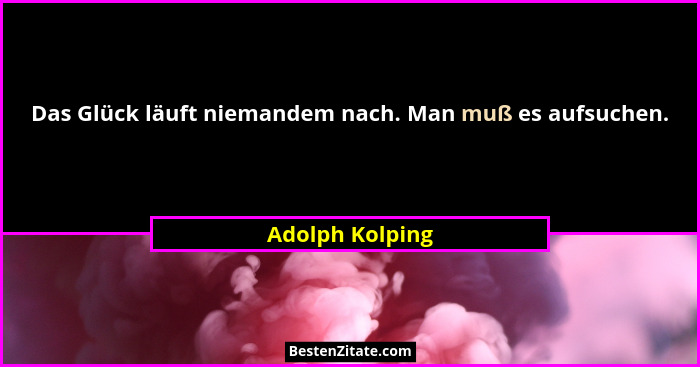 Das Glück läuft niemandem nach. Man muß es aufsuchen.... - Adolph Kolping