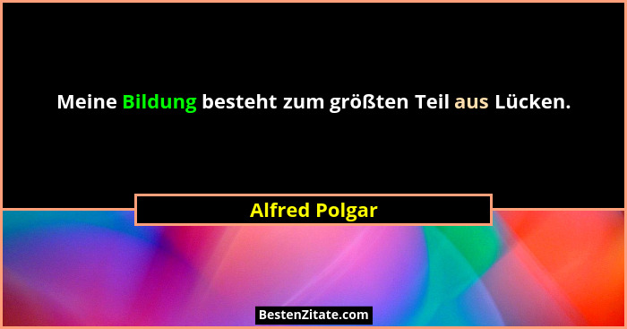 Meine Bildung besteht zum größten Teil aus Lücken.... - Alfred Polgar