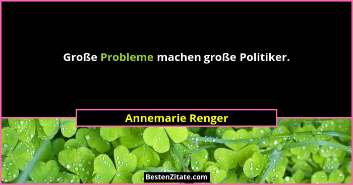 Große Probleme machen große Politiker.... - Annemarie Renger