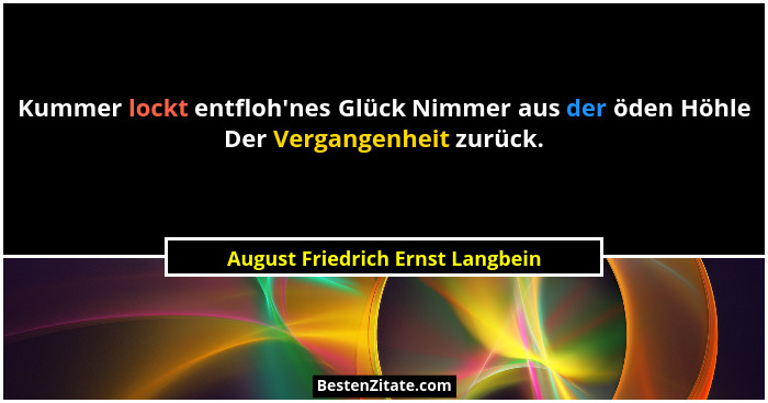 Kummer lockt entfloh'nes Glück Nimmer aus der öden Höhle Der Vergangenheit zurück.... - August Friedrich Ernst Langbein