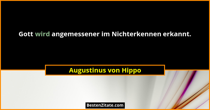 Gott wird angemessener im Nichterkennen erkannt.... - Augustinus von Hippo