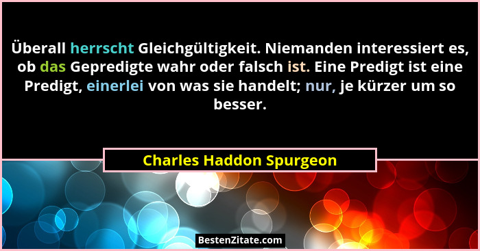 Überall herrscht Gleichgültigkeit. Niemanden interessiert es, ob das Gepredigte wahr oder falsch ist. Eine Predigt ist eine... - Charles Haddon Spurgeon