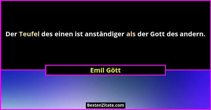 Der Teufel des einen ist anständiger als der Gott des andern.... - Emil Gött