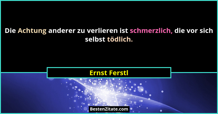 Die Achtung anderer zu verlieren ist schmerzlich, die vor sich selbst tödlich.... - Ernst Ferstl