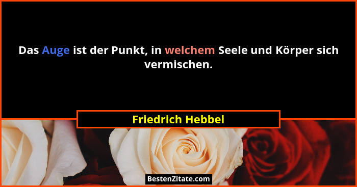 Das Auge ist der Punkt, in welchem Seele und Körper sich vermischen.... - Friedrich Hebbel