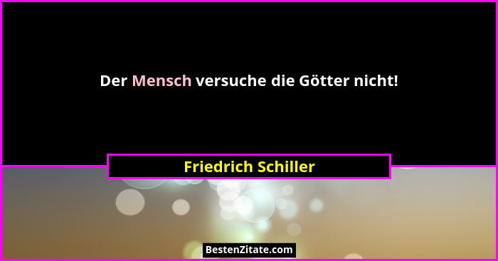 Der Mensch versuche die Götter nicht!... - Friedrich Schiller