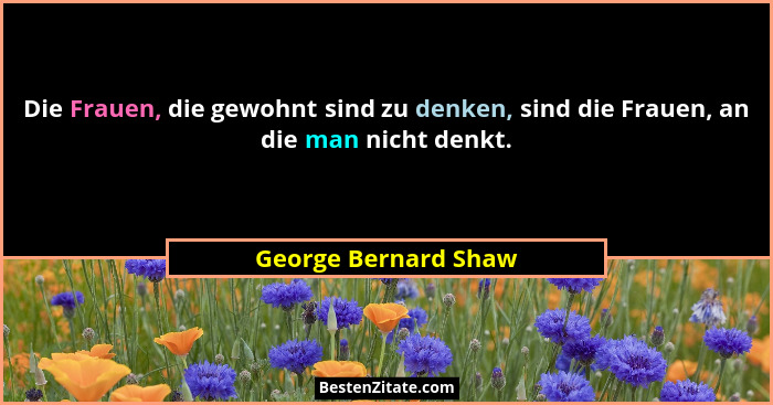 Die Frauen, die gewohnt sind zu denken, sind die Frauen, an die man nicht denkt.... - George Bernard Shaw