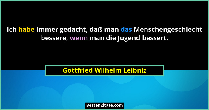 Ich habe immer gedacht, daß man das Menschengeschlecht bessere, wenn man die Jugend bessert.... - Gottfried Wilhelm Leibniz