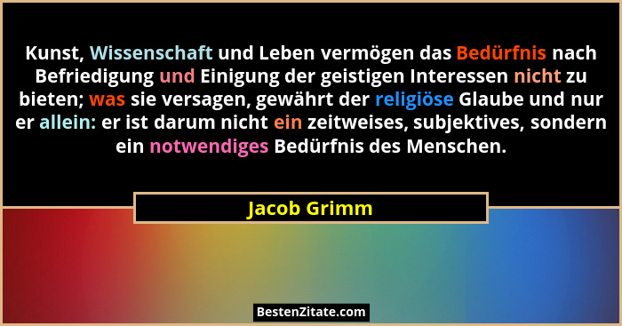 Kunst, Wissenschaft und Leben vermögen das Bedürfnis nach Befriedigung und Einigung der geistigen Interessen nicht zu bieten; was sie ve... - Jacob Grimm