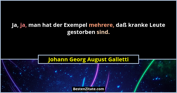 Ja, ja, man hat der Exempel mehrere, daß kranke Leute gestorben sind.... - Johann Georg August Galletti