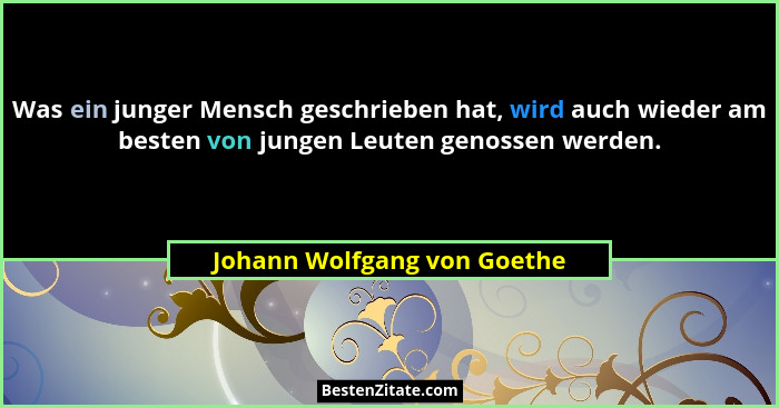 Was ein junger Mensch geschrieben hat, wird auch wieder am besten von jungen Leuten genossen werden.... - Johann Wolfgang von Goethe