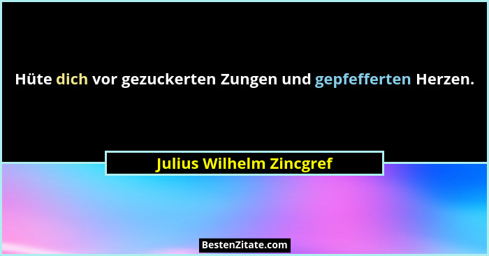 Hüte dich vor gezuckerten Zungen und gepfefferten Herzen.... - Julius Wilhelm Zincgref
