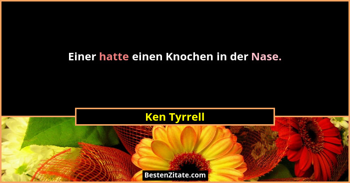 Einer hatte einen Knochen in der Nase.... - Ken Tyrrell