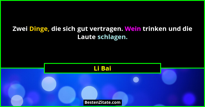 Zwei Dinge, die sich gut vertragen. Wein trinken und die Laute schlagen.... - Li Bai