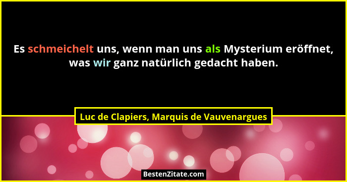 Es schmeichelt uns, wenn man uns als Mysterium eröffnet, was wir ganz natürlich gedacht haben.... - Luc de Clapiers, Marquis de Vauvenargues