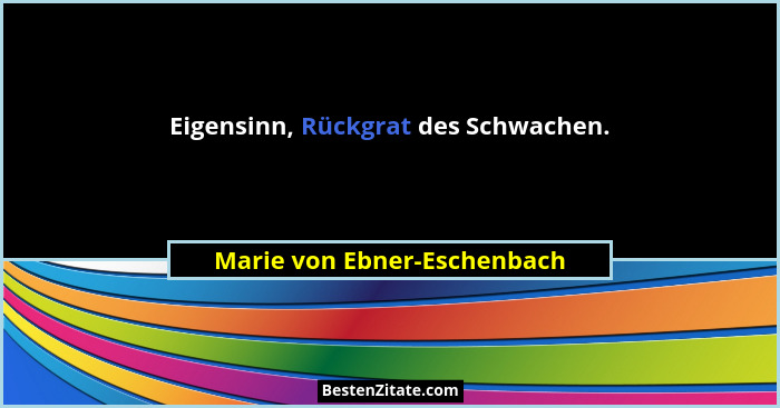 Eigensinn, Rückgrat des Schwachen.... - Marie von Ebner-Eschenbach