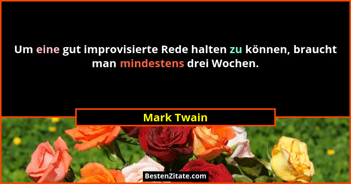 Um eine gut improvisierte Rede halten zu können, braucht man mindestens drei Wochen.... - Mark Twain