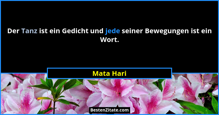 Der Tanz ist ein Gedicht und jede seiner Bewegungen ist ein Wort.... - Mata Hari