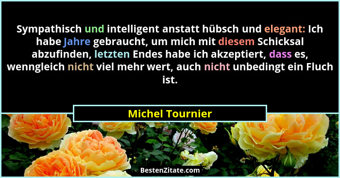 Sympathisch und intelligent anstatt hübsch und elegant: Ich habe Jahre gebraucht, um mich mit diesem Schicksal abzufinden, letzten E... - Michel Tournier