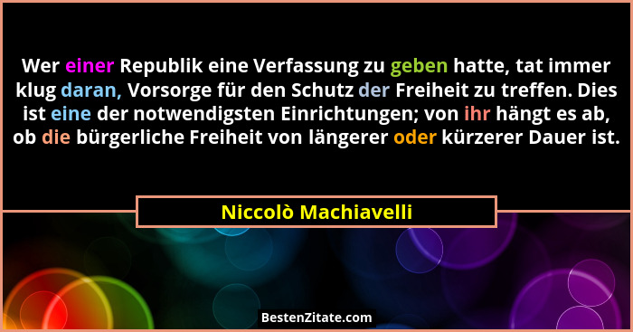 Wer einer Republik eine Verfassung zu geben hatte, tat immer klug daran, Vorsorge für den Schutz der Freiheit zu treffen. Dies i... - Niccolò Machiavelli