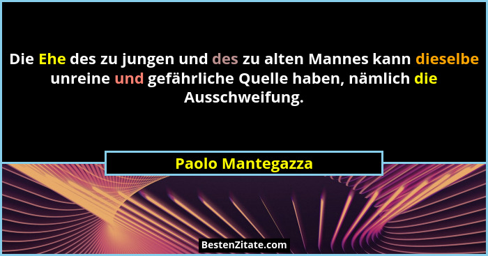Die Ehe des zu jungen und des zu alten Mannes kann dieselbe unreine und gefährliche Quelle haben, nämlich die Ausschweifung.... - Paolo Mantegazza