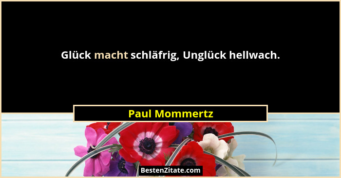 Glück macht schläfrig, Unglück hellwach.... - Paul Mommertz