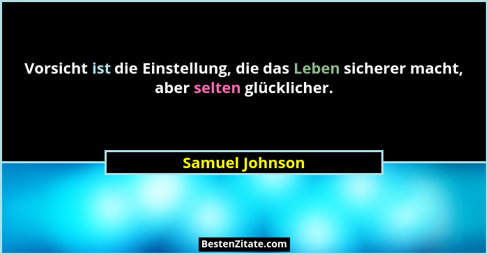 Vorsicht ist die Einstellung, die das Leben sicherer macht, aber selten glücklicher.... - Samuel Johnson