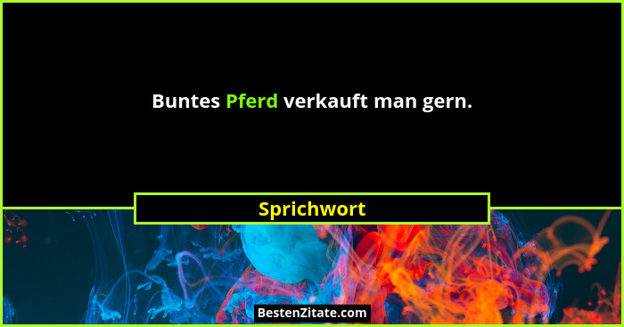 Buntes Pferd verkauft man gern.... - Sprichwort