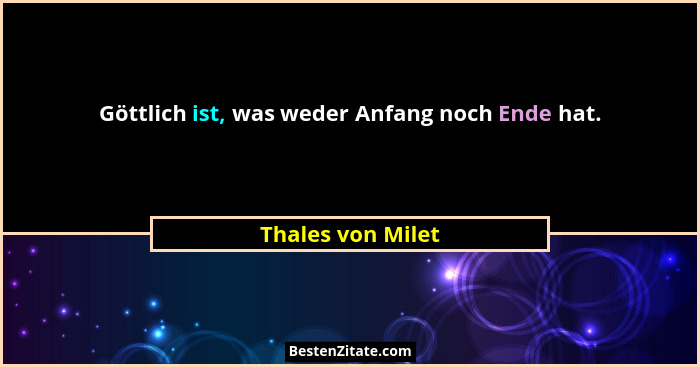 Göttlich ist, was weder Anfang noch Ende hat.... - Thales von Milet