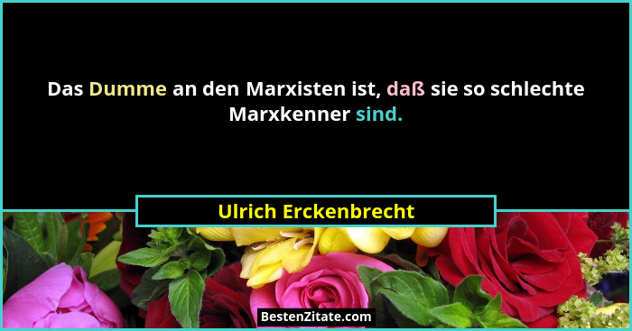 Das Dumme an den Marxisten ist, daß sie so schlechte Marxkenner sind.... - Ulrich Erckenbrecht
