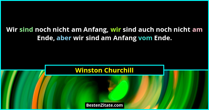 Wir sind noch nicht am Anfang, wir sind auch noch nicht am Ende, aber wir sind am Anfang vom Ende.... - Winston Churchill