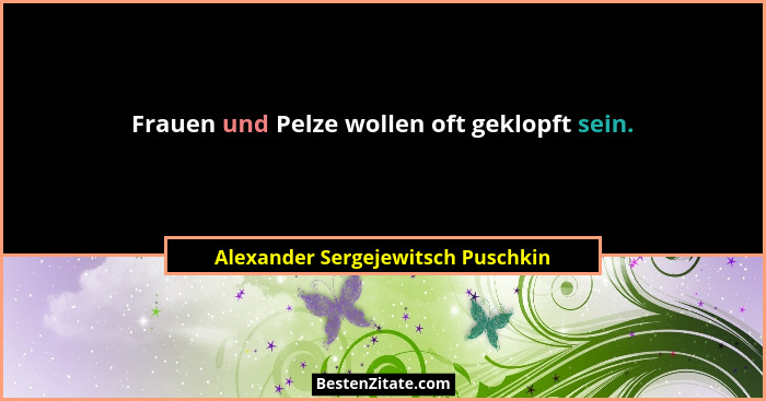 Frauen und Pelze wollen oft geklopft sein.... - Alexander Sergejewitsch Puschkin
