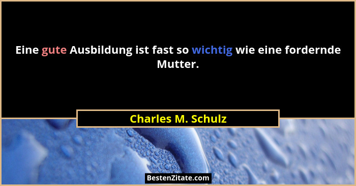Eine gute Ausbildung ist fast so wichtig wie eine fordernde Mutter.... - Charles M. Schulz