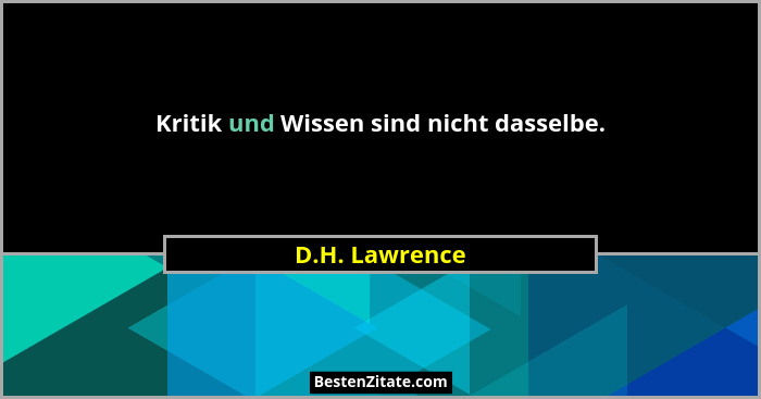 Kritik und Wissen sind nicht dasselbe.... - D.H. Lawrence