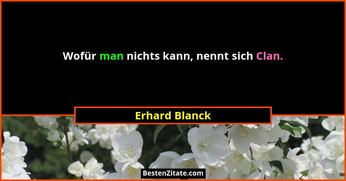 Wofür man nichts kann, nennt sich Clan.... - Erhard Blanck